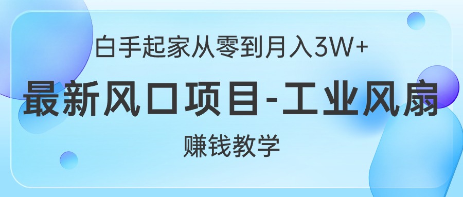 （10663期）白手起家从零到月入3W+，最新风口项目-工业风扇赚钱教学-尤课网创