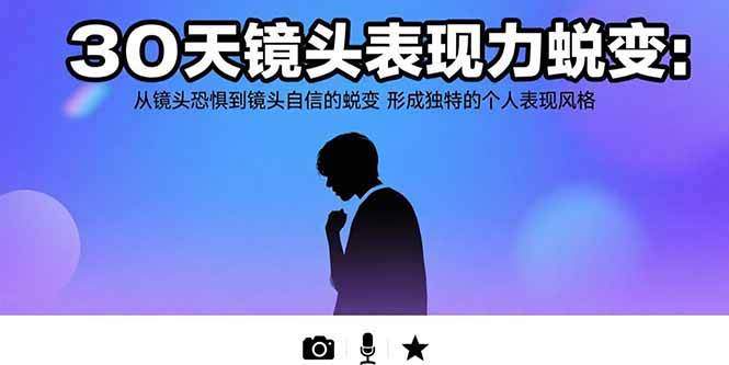 （15522期）30天镜头表现力蜕变：从镜头恐惧到镜头自信的蜕变 形成独特的个人表现风格-尤课网创