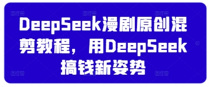 DeepSeek漫剧原创混剪教程，用DeepSeek搞钱新姿势-尤课网创