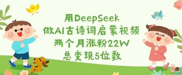 用DeepSeek做AI古诗词启蒙视频，两个月涨粉22W，总变现5位数-尤课网创