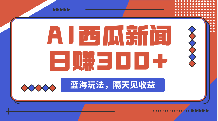（11251期）蓝海最新玩法西瓜视频原创搞笑新闻当天有收益单号日赚300+项目-尤课网创