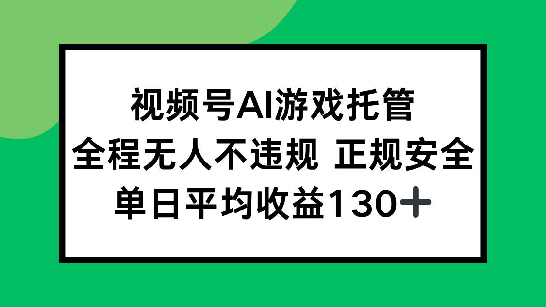 （15488期）视频号AI游戏托管，全程无人不违规 正规安全，单日平均收益130+-尤课网创