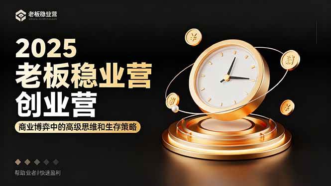 (16271期)2025老板稳赚创业营:商业博弈中高级思维和生存策略,帮助创业者快速盈利-尤课网创