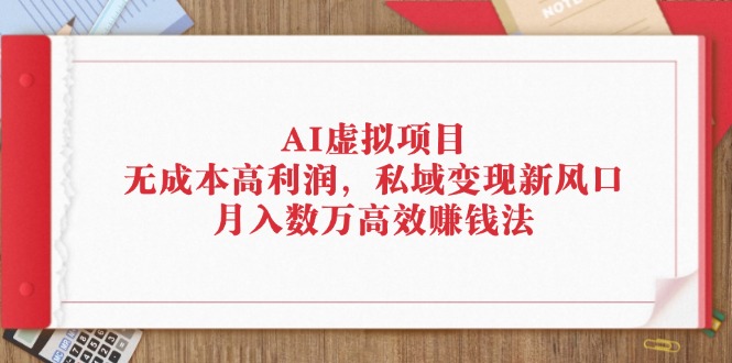 （12355期）AI虚拟项目：无成本高利润，私域变现新风口，月入数万高效赚钱法-尤课网创