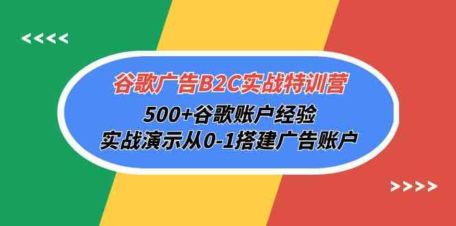 谷歌广告B2C实战特训营，500+谷歌账户经验，实战演示从0-1搭建广告账户-尤课网创