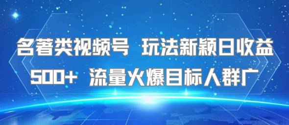 名著类视频号 玩法新颖日收益500+ 流量火爆目标人群广-尤课网创