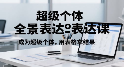 超级个体全景表达课，成为超级个体，用表格拿结果-尤课网创