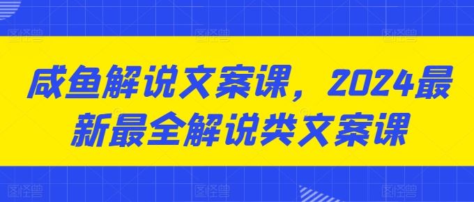 咸鱼解说文案课，2024最新最全解说类文案课-尤课网创