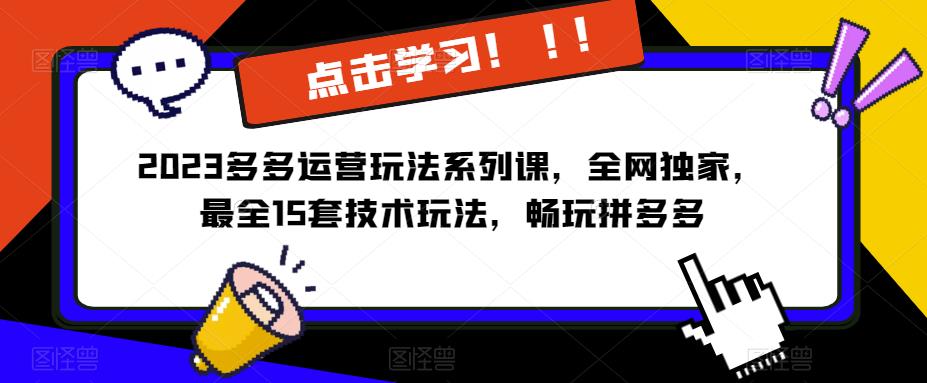 2023拼多多运营玩法系列课，全网独家，​最全15套技术玩法，畅玩拼多多-尤课网创