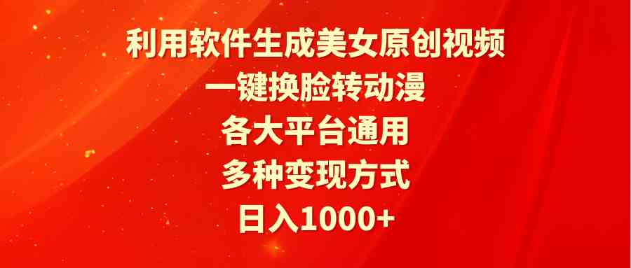 （9482期）利用软件生成美女原创视频，一键换脸转动漫，各大平台通用，多种变现方式-尤课网创
