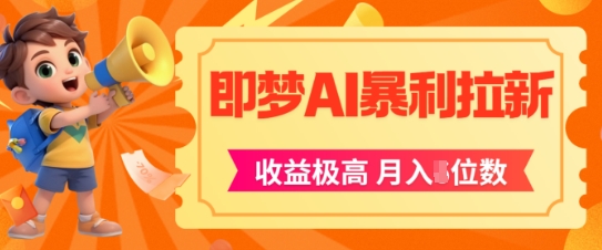 即梦app暴利拉新，收益上限极高，月入5位数，AI风口落地实操项目-尤课网创