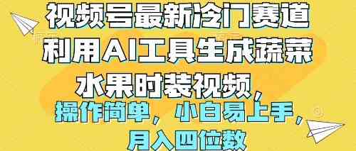 （10141期）视频号最新冷门赛道利用AI工具生成蔬菜水果时装视频 操作简单月入四位数-尤课网创