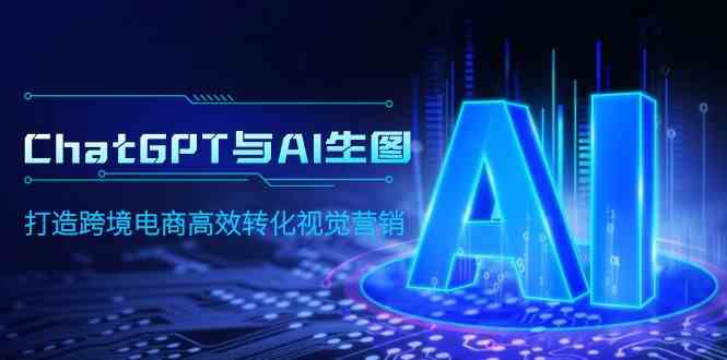 （9868期）ChatGPT与AI生图，打造跨境电商高效转化视觉营销-尤课网创