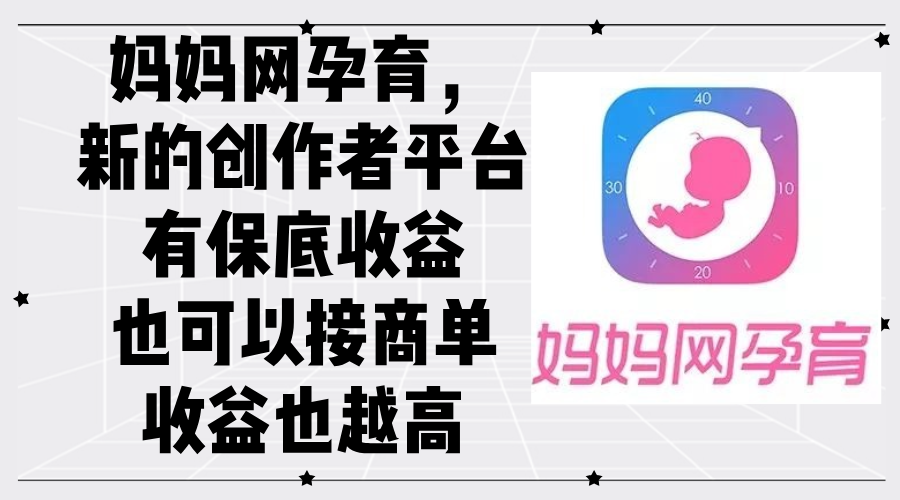 （12550期）妈妈网孕育，新的创作者平台，有保底收益也可以接商单收益也越高-尤课网创