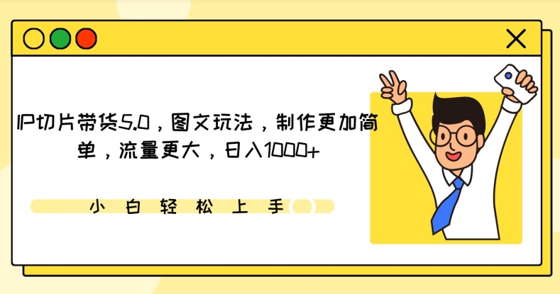IP切片带货5.0，图文玩法，制作更加简单，流量更大，日入1000+-尤课网创