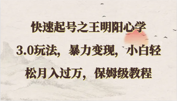 快速起号之王明阳心学3.0玩法，暴力变现，小白轻松月入过万，保姆级教程-尤课网创