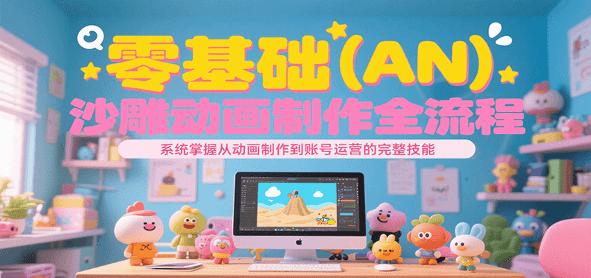 零基础（AN）沙雕动画制作全流程，系统掌握从动画制作到账号运营的完整技能-尤课网创