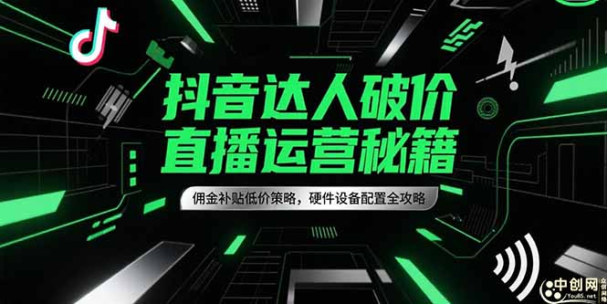 抖音达人破价直播运营秘籍，佣金补贴低价策略，硬件设备配置全攻略-尤课网创