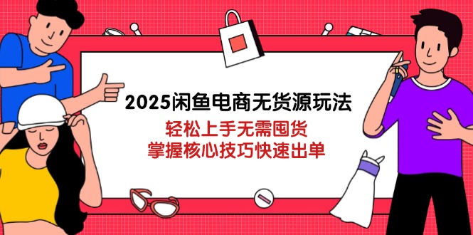 2025闲鱼电商无货源玩法：轻松上手无需囤货，掌握核心技巧快速出单-尤课网创