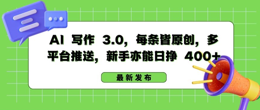 AI 写作 3.0.每条皆原创，多平台推送，新手亦能日挣 400+-尤课网创