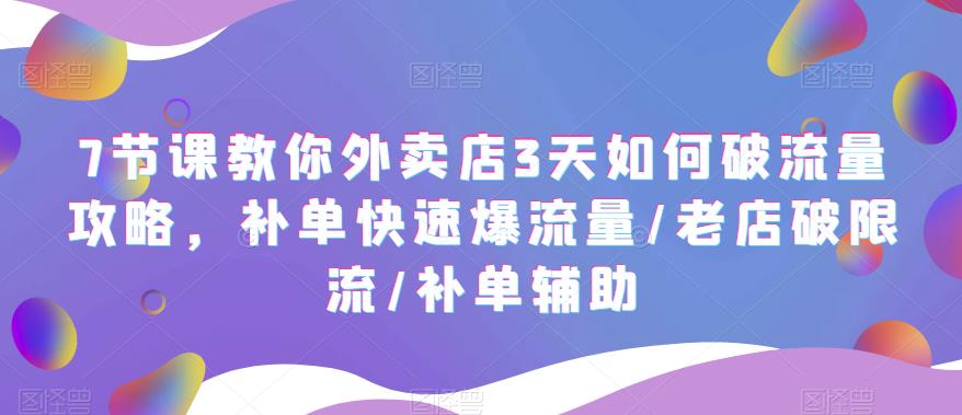 7节课教你外卖店3天如何破流量攻略，补单快速爆流量/老店破限流/补单辅助-尤课网创