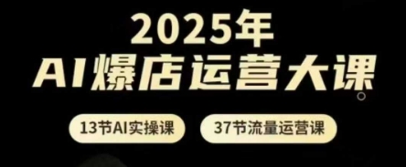 2025年AI爆店运营大课，13节AI实操课+37节流量运营课-尤课网创