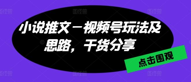 小说推文—视频号玩法及思路，干货分享-尤课网创