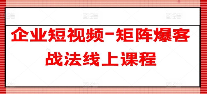企业短视频-矩阵爆客战法线上课程-尤课网创