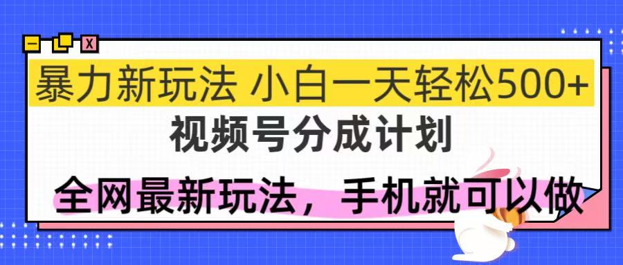 视频号分成计划，全网最暴力玩法，新手一天也能轻松500+-尤课网创