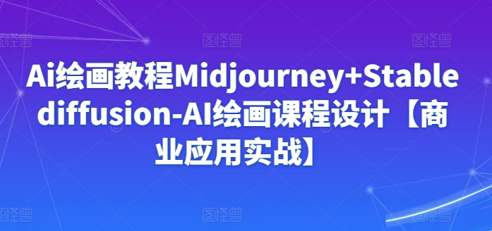 Ai绘画教程Midjourney+Stablediffusion-AI绘画课程设计【商业应用实战】-尤课网创