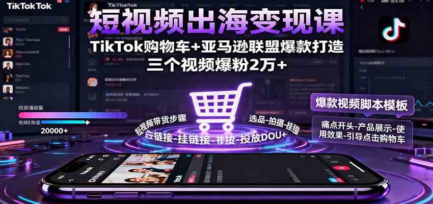 短视频出海变现课:TikTok购物车+亚马逊联盟爆款打造,三个视频爆粉2万+-尤课网创