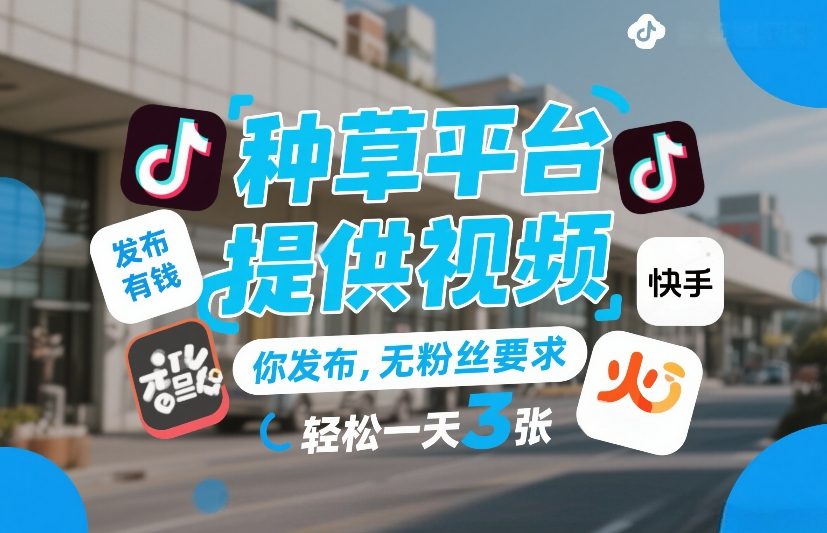 种草平台提供视频,你发布,无粉丝要求,发布就有钱,轻松一天3张+【揭秘】-尤课网创