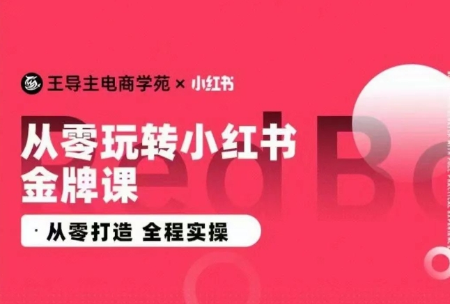 王导主·小红书电商运营实操课，​从零打造  全程实操-尤课网创