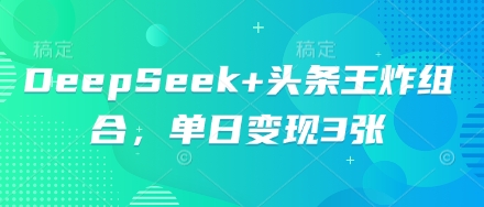 DeepSeek+头条王炸组合，单日变现3张-尤课网创