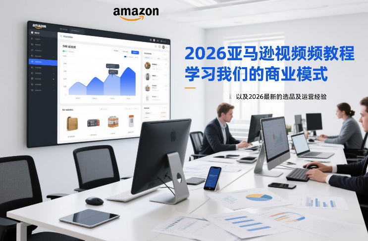 2026亚马逊视频教程，学习我们的商业模式，以及2026最新的选品及运营经验-尤课网创