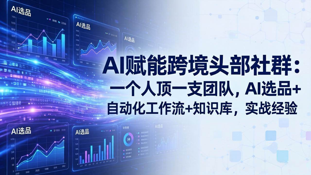 （17750期）AI赋能跨境头部社群：一个人顶一支团队，AI选品+自动化工作流+知识库，实战经验-更新3月-尤课网创