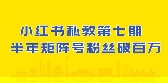 小红书私教第七期,小红书90天涨粉18w,1周涨粉破万 半年矩阵号粉丝破百万-尤课网创