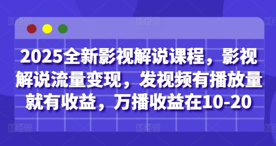 2025全新影视解说课程，影视解说流量变现，发视频有播放量就有收益，万播收益在10-20-尤课网创