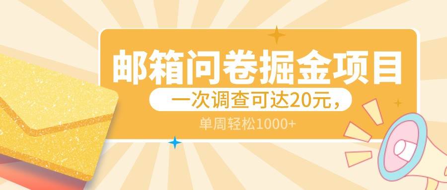 邮箱问卷掘金项目，一次调查可达20元，可矩阵放大，一周轻松1000+-尤课网创