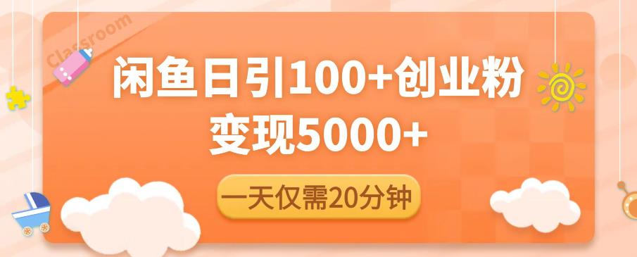 闲鱼引流精准创业粉，每天20分钟，日引流100+，变现5000+-尤课网创