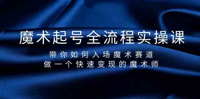 魔术起号全流程实操课，带你如何入场魔术赛道，做一个快速变现的魔术师-尤课网创