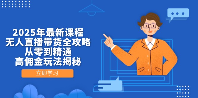 2025年最新课程，无人直播带货全攻略，从零到精通，高佣金玩法揭秘-尤课网创