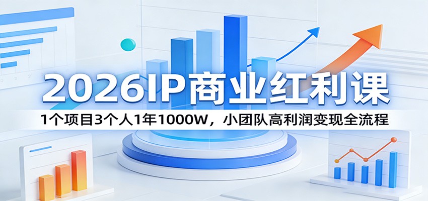 2026IP商业红利课：1个项目3个人1年1000W，小团队高利润变现全流程-尤课网创