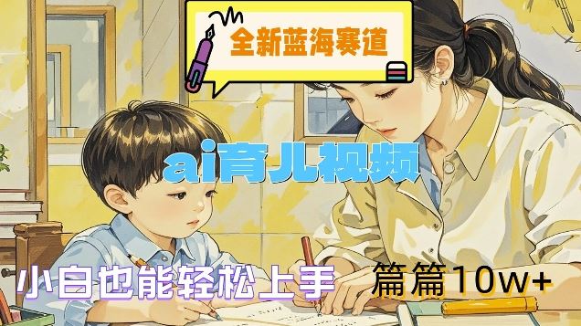 全新蓝海赛道-ai育儿视频，小白也能轻松上手，篇篇10w+【揭秘】-尤课网创