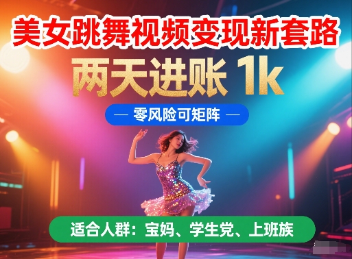 美女跳舞视频变现新套路，两天进账 1k，零风险可矩阵-尤课网创