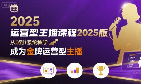 运营型主播课程2025版，从0到1教你成为金牌运营型主播-尤课网创
