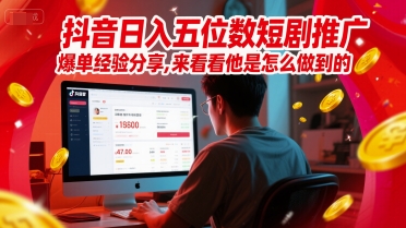 抖音日入五位数短剧推广爆单经验分享，来看看他是怎么做到的？-尤课网创