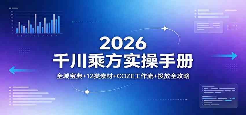 2026千川乘方实操手册：全域宝典+12类素材+COZE工作流+投放全攻略-尤课网创