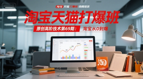 淘宝天猫打爆班原创高阶技术第69期:淘宝从0到爆-尤课网创
