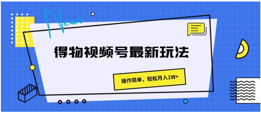得物视频号最新玩法，操作简单，轻松月入1W+-尤课网创